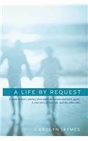 A Life by Request: A Walk-In Soul's Journey from Earth to Heaven, and Back Again. a True Story of Love, Life, and the Other Side.