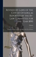 Revised By-laws of the City of Ottawa as Reported by the By-law Committee for the Year 1890 [microform]: Together With the Statutes Applicable to the City of Ottawa