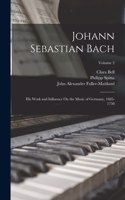Johann Sebastian Bach: His Work and Influence On the Music of Germany, 1685-1750; Volume 2