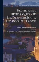 Recherches historiques sur les derniers jours des rois de France