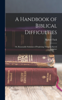 Handbook of Biblical Difficulties; or, Reasonable Solutions of Perplexing Things in Sacred Scripture