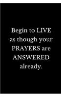 Begin to live as though your prayers are answered already.: Motivational Notebook Journal notebook for women, men, girls, boys, adults, teens, 6x9 100 college ruled lined paper, for sales success, entrepreneu