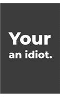 Your An Idiot: Blank Lined Writer Journal, Funny Writing Notebook, Journal For Work, Daily Diary, Planner, for Writers and English Teachers or Students.
