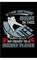 If I Did Anything Right in This Life It Was When I Gave My Heart to a Hockey Player: A 6x9 Inch Matte Softcover Paperback Notebook Journal With 120 Blank Lined Pages