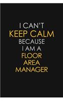 I Can't Keep Calm Because I Am A Floor Area Manager: Motivational: 6X9 unlined 129 pages Notebook writing journal