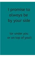 I Promise To Always Be By Your Side (Or Under You Or On Top Of You!)