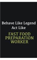 Behave like Legend Act Like Fast Food preparation worker