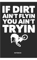 If Dirt Ain't Flyin you Ain't Tryin Notebook: BMX Bike Notebook (6x9 inches) with Blank Pages ideal as a Biking Journal. Perfect as a Biker Book or Sketchbook for all Little BMXer Bikes Lover. G