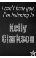 I can't hear you, I'm listening to Kelly Clarkson creative writing lined journal: Promoting band fandom and music creativity through journaling...one day at a time(910 Bands)