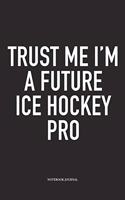 Trust Me I'm A Future Ice Hockey Pro: A 6x9 Inch Matte Softcover Notebook Diary With 120 Blank Lined Pages And A Funny Skating Sports Fanatic Cover Slogan