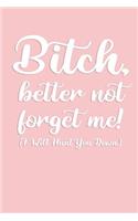 B*tch, better not forget me! I Will Hunt You Down: Funny Leaving and Moving Away Miss You Notebook Journal Gift For Special Best Female Friends, Colleagues and Sisters - 120 Pages 6x9 inch