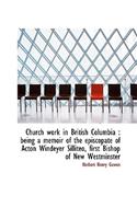 Church Work in British Columbia: Being a Memoir of the Episcopate of Acton Windeyer Silliteo, First(English)