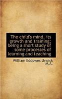 The Child's Mind, Its Growth and Training; Being a Short Study of Some Processes of Learning and Tea: (English)