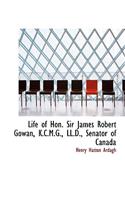 Life of Hon. Sir James Robert Gowan, K.C.M.G., LL.D., Senator of Canada