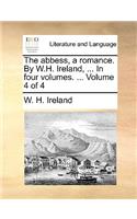 The Abbess, a Romance. by W.H. Ireland, ... in Four Volumes. ... Volume 4 of 4