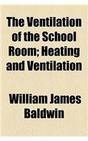 The Ventilation of the School Room; Heating and Ventilation