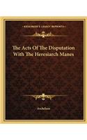 The Acts Of The Disputation With The Heresiarch Manes
