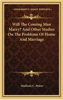 Will the Coming Man Marry? and Other Studies on the Problems of Home and Marriage