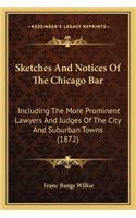 Sketches And Notices Of The Chicago Bar: Including The More Prominent Lawyers And Judges Of The City And Suburban Towns (1872)(English)