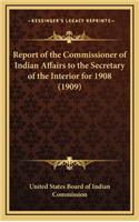 Report of the Commissioner of Indian Affairs to the Secretary of the Interior for 1908 (1909)