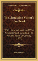The Llandudno Visitor's Handbook: With Historical Notices Of The Neighborhood, Including The Ancient Town Of Conway (1855)