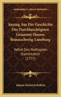 Auszug Aus Der Geschichte Des Durchlauchtigsten Gesammt-Hauses Braunschweig-Luneburg: Nebst Den Nothigsten Stammtafeln (1777)