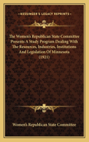Women's Republican State Committee Presents A Study Program Dealing With The Resources, Industries, Institutions And Legislation Of Minnesota (1921)