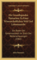 Die Grundlegenden Thatsachen Zu Einer Wissenschaftlichen Welt Und Lebensansicht: Ein Boden Der Gemeinsamkeit Im Streit Der Weltanschauungen (1902)(German)