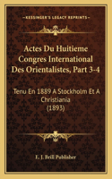 Actes Du Huitieme Congres International Des Orientalistes, Part 3-4: Tenu En 1889 A Stockholm Et A Christiania (1893)