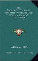 The Works Of The Most Reverent Father In God, William Laud V7: Letters (1860)