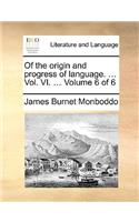 Of the origin and progress of language. ... Vol. VI. ... Volume 6 of 6