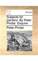 Subjects for Painters. by Peter Pindar, Esquire.
