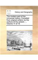 The Modern Part of the Universal History. Compiled from Original Writers; By the Authors of the Antient. ... Volume 11 of 16