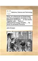 Silva, or a Discourse of Forest-Trees, and the Propagation of Timber in His Majesty's Dominions. ... in Two Books. Together with ... Terra, a Philosophical Essay of Earth, ... to Which Is Annexed Pomona