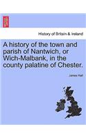 history of the town and parish of Nantwich, or Wich-Malbank, in the county palatine of Chester.