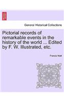 Pictorial records of remarkable events in the history of the world ... Edited by F. W. Illustrated, etc.: (English)