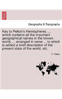 Key to Pelton's Hemispheres, ... Which Contains All the Important Geographical Names in the Known World, ... Arranged in Verse ... to Which Is Added a Brief Description of the Present State of the World, Etc.