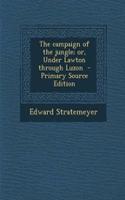 The Campaign of the Jungle; Or, Under Lawton Through Luzon