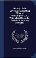History of the Government Printing Office, at Washington, D. C., With a Brief Record of the Public Printing, 1789-1881