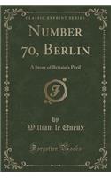 Number 70, Berlin: A Story of Britain's Peril (Classic Reprint)