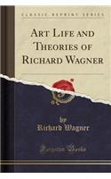 Art Life and Theories of Richard Wagner (Classic Reprint): (English)