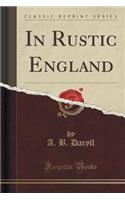 In Rustic England (Classic Reprint)