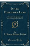 In the Forbidden Land, Vol. 2 of 2: An Account of a Journey Into Tibet Capture by the Tibetan Lamas and Soldiers, Imprisonment, Torture and Ultimate Release Brought about by Dr. Wilson and the Political Peshkar Karak Sing-Pal (Classic Reprint)