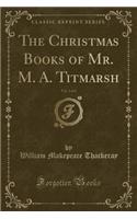 The Christmas Books of Mr. M. A. Titmarsh, Vol. 2 of 2 (Classic Reprint)