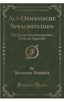 Alt-Osmanische Sprachstudien: Mit Einem Azerbaizanischen Texte ALS Appendix (Classic Reprint): Mit Einem Azerbaizanischen Texte ALS Appendix (Classic Reprint)