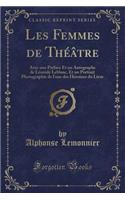 Les Femmes de Theatre: Avec Une Preface Et Un Autographe de Leonide LeBlanc, Et Un Portrait Photographie de L'Une Des Heroines Du Livre (Classic Reprint)