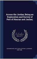 Across the Jordan; Being an Exploration and Survey of Part of Hauran and Jaulan;