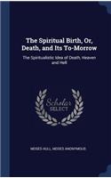 The Spiritual Birth, Or, Death, and Its To-Morrow