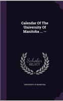 Calendar Of The University Of Manitoba ... --