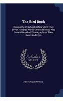 The Bird Book: Illustrating in Natural Colors More Than Seven Hundred North American Birds, Also Several Hundred Photographs of Their Nests and Eggs